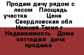 Продам дачу рядом с лесом › Площадь участка ­ 900 › Цена ­ 650 000 - Свердловская обл., Нижний Тагил г. Недвижимость » Дома, коттеджи, дачи продажа   